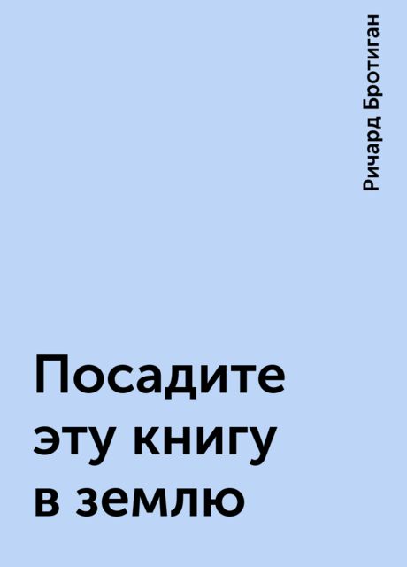 Посадите эту книгу в землю, Ричард Бротиган