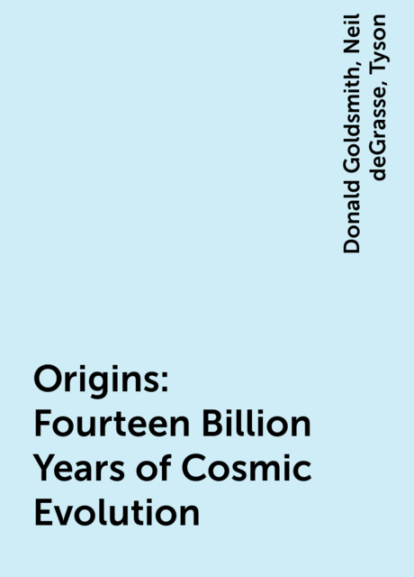 Origins: Fourteen Billion Years of Cosmic Evolution, Neil deGrasse, Tyson, Donald Goldsmith