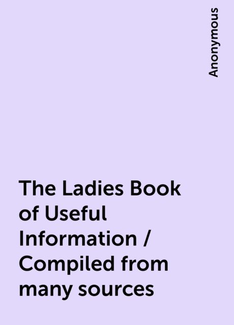 The Ladies Book of Useful Information / Compiled from many sources, 