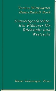 Umweltgeschichte: Ein Plädoyer für Rücksicht und Weitsicht, Hans-Rudolf Bork, Verena Winiwarter