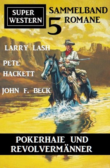 Pokerhaie und Revolvermänner: Super Western Sammelband 5 Romane, John F. Beck, Pete Hackett, Larry Lash