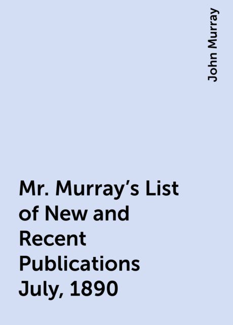 Mr. Murray's List of New and Recent Publications July, 1890, John Murray