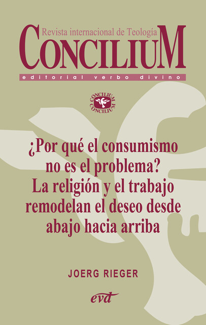 Por qué el consumismo no es el problema? La religión y el trabajo remodelan el deseo desde abajo hacia arriba. Concilium 357, Joerg Rieger