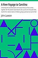 A New Voyage to Carolina Containing the exact description and natural history of that country; together with the present state thereof; and a journal of a thousand miles, travel'd thro' several nations of Indians; giving a particular account of their cust, John Lawson
