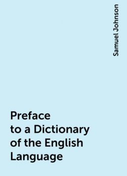 Preface to a Dictionary of the English Language, Samuel Johnson
