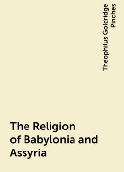 The Religion of Babylonia and Assyria, Theophilus Goldridge Pinches