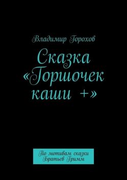 Сказка «Горшочек каши +». По мотивам сказки Братьев Гримм, Владимир Горохов