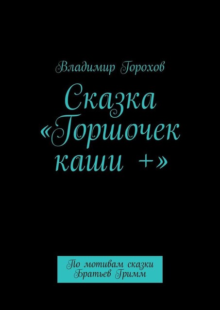 Сказка «Горшочек каши +». По мотивам сказки Братьев Гримм, Владимир Горохов