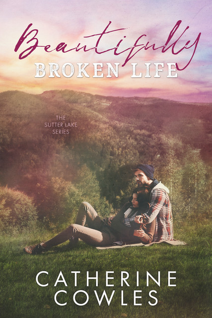 Beautifully Broken Life (The Sutter Lake Series Book 2), Catherine Cowles
