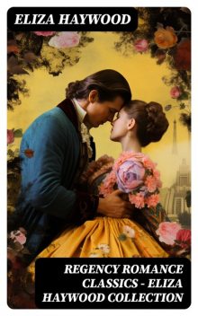 Regency Romance Classics – Eliza Haywood Collection, Eliza Haywood