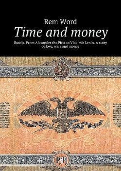 Time and money. Russia. From Alexander the First to Vladimir Lenin. A story of love, wars and money, Rem Word