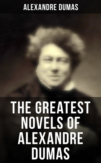 The Greatest Novels of Alexandre Dumas, Alexander Dumas