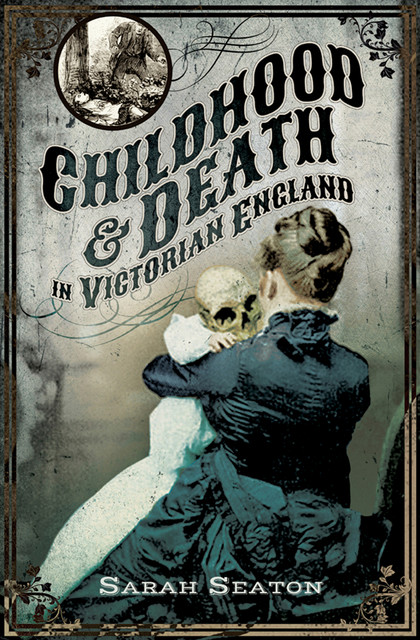 Childhood & Death in Victorian England, Sarah Seaton
