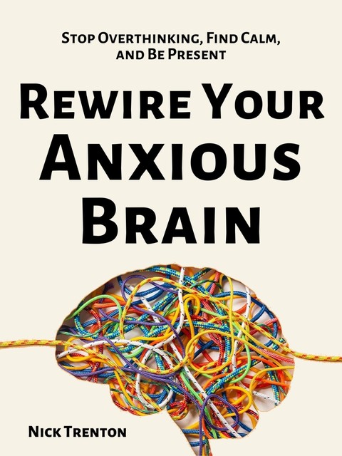 Rewire Your Anxious Brain, Nick Trenton