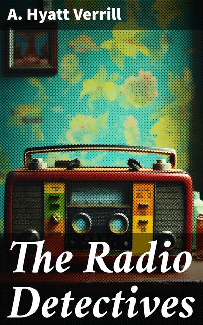 The Radio Detectives, A.Hyatt Verrill