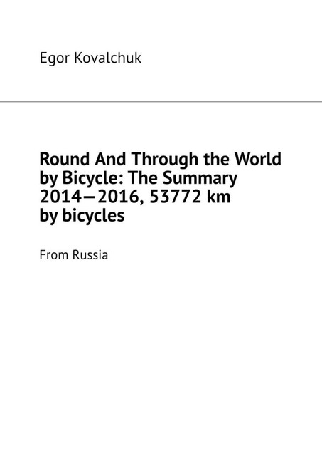 Round And Through the World by Bicycle: The Summary 2014—2016, 53772 km by bicycles. From Russia, Egor Kovalchuk