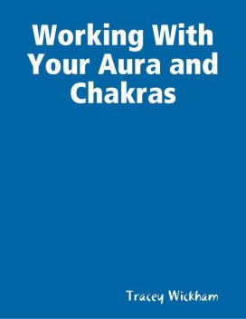 Working With Your Aura and Chakras, Tracey Wickham