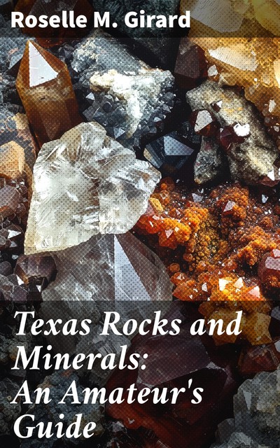 Texas Rocks and Minerals: An Amateur's Guide, Roselle M. Girard