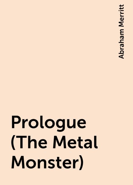 Prologue (The Metal Monster), Abraham Merritt