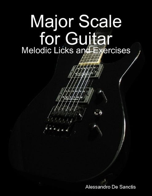 Major Scale for Guitar – Melodic Licks and Exercises, Alessandro De Sanctis