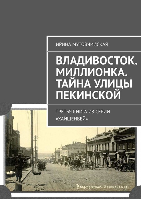 Владивосток. Миллионка. Тайна улицы Пекинской. Третья книга из серии «Хайшенвей», Ирина Мутовчийская