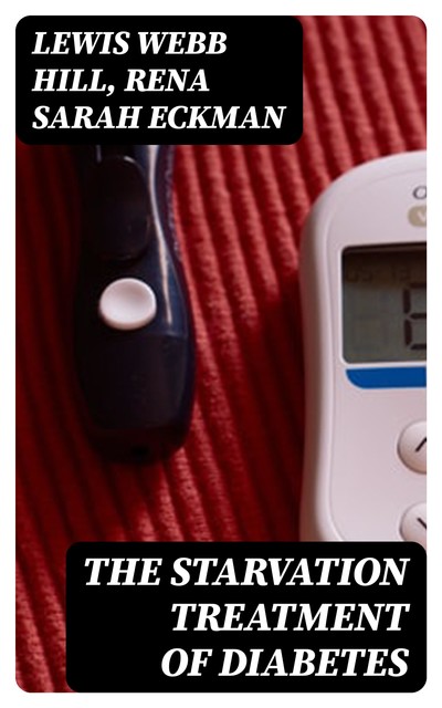 The Starvation Treatment of Diabetes, Lewis Webb Hill, Rena Sarah Eckman