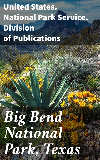 Big Bend National Park, Texas, United States. National Park Service. Division of Publications