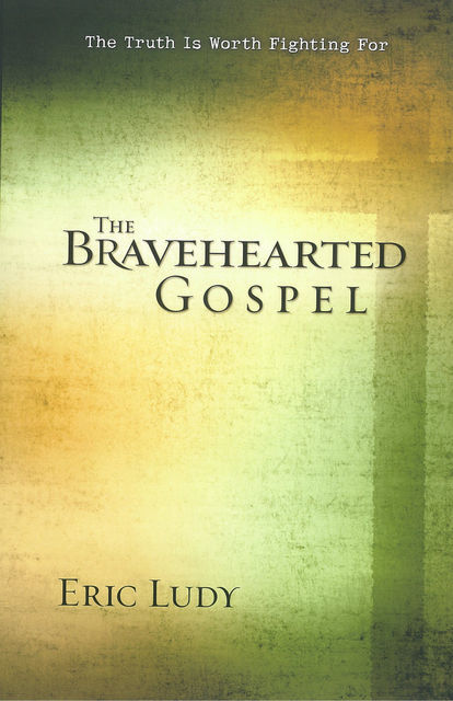 The Bravehearted Gospel, Eric Ludy