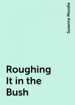 Roughing It in the Bush, Susanna Moodie