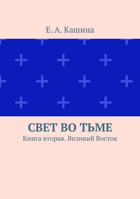 Свет во тьме. Книга вторая. Великий Восток, Е.А. Кашина