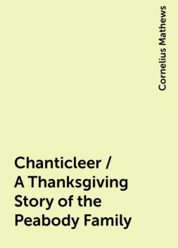 Chanticleer / A Thanksgiving Story of the Peabody Family, Cornelius Mathews