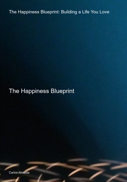 The Happiness Blueprint: Building A Life You Love, Carlos Almeida