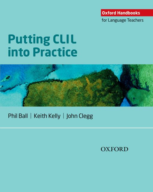 Oxford Handbooks for Language Teachers: Putting CLIL into Practice, John Clegg, Keith Kelly, Phil Ball