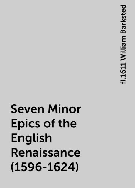 Seven Minor Epics of the English Renaissance (1596-1624), fl.1611 William Barksted