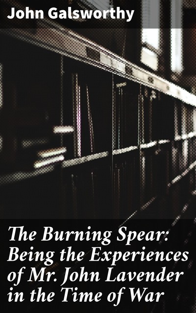 The Burning Spear: Being the Experiences of Mr. John Lavender in the Time of War, John Galsworthy