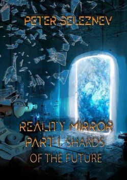 Reality mirror. Part I. Shards of the future, Peter Seleznev