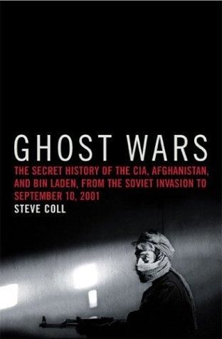 Ghost Wars: The Secret History of the CIA, Afghanistan, and Bin Laden, from the Soviet Invasion to September 10, 2011, Steve Coll
