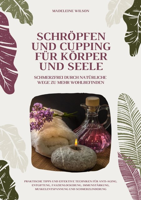 Gesundheit und Wohlbefinden durch Schröpfen und Cupping (Praktische Tipps und effektive Techniken für Anti-Aging, Entgiftung, Faszienlockerung, Immunstärkung, Muskelentspannung und Schmerzlinderung), Emily J. Wilson