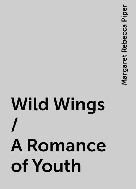 Wild Wings / A Romance of Youth, Margaret Rebecca Piper