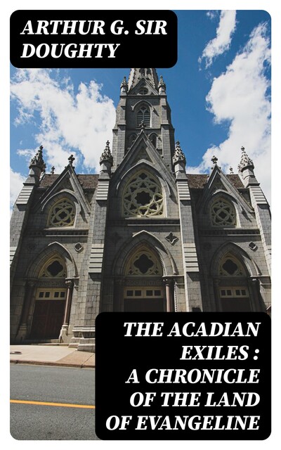 The Acadian Exiles : a Chronicle of the Land of Evangeline, Sir Arthur G.Doughty