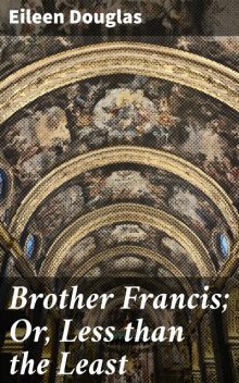 Brother Francis; Or, Less than the Least, Eileen Douglas