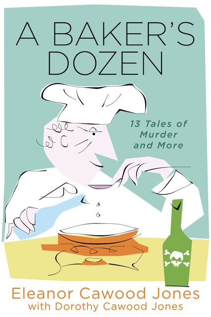 A Baker's Dozen: 13 Tales of Murder and More, Dorothy Cawood Jones, Eleanor Cawood Jones