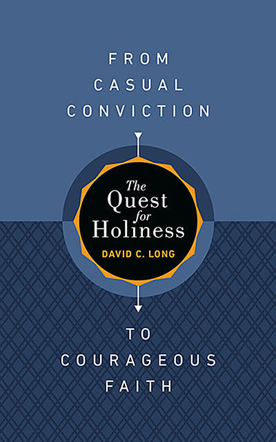The Quest for Holiness—From Casual Conviction to Courageous Faith, David Long