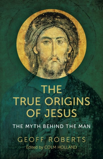 True Origins of Jesus, Colm Holland, Geoff Roberts