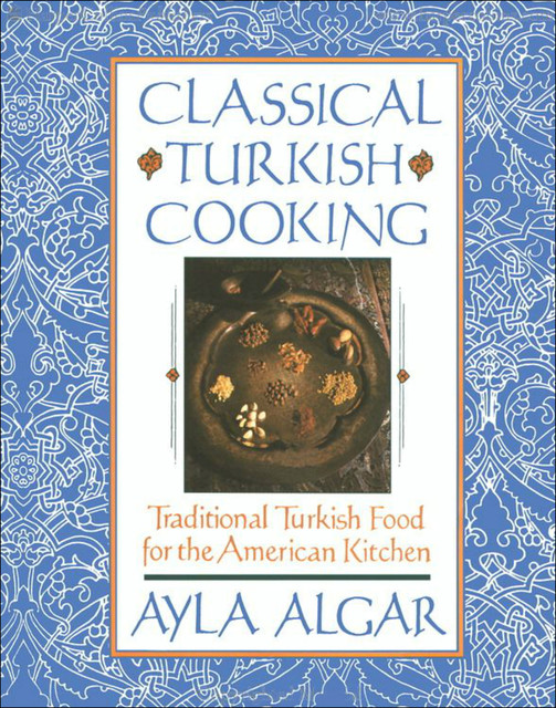 Classical Turkish Cooking, Ayla E. Algar