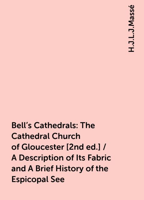 Bell's Cathedrals: The Cathedral Church of Gloucester [2nd ed.] / A Description of Its Fabric and A Brief History of the Espicopal See, H.J.L.J.Massé