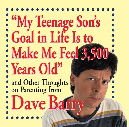 “My Teenage Son's Goal in Life Is to Make Me Feel 3,500 Years Old”, Dave Barry
