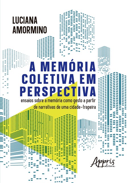 A Memória Coletiva em Perspectiva: Ensaios Sobre a Memória Como Gesto a Partir de Narrativas de Uma Cidade-Trapeira, Luciana Amormino