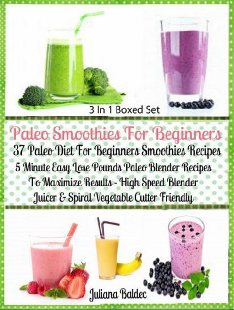 Paleo Smoothies For Beginners: 37 Paleo Diet Beginners, Juliana Baldec
