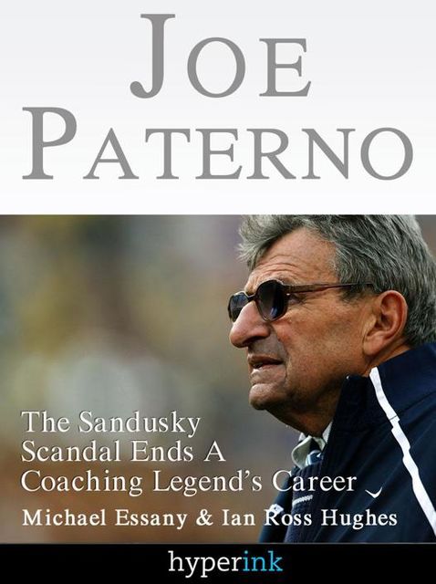 Joe Paterno: The Jerry Sandusky Scandal Ends A Coaching Legend's Career, Michael Essany